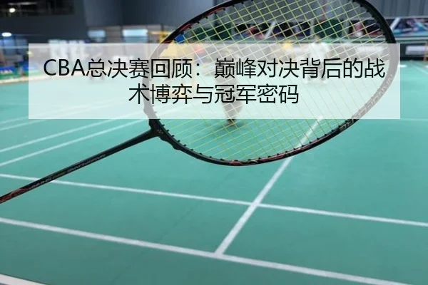 CBA总决赛回顾：巅峰对决背后的战术博弈与冠军密码